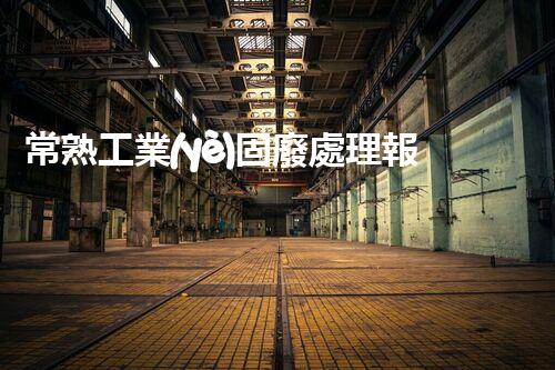 常熟工業(yè)固廢處理報價，究竟是多少你知道嗎？